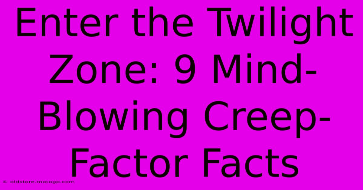 Enter The Twilight Zone: 9 Mind-Blowing Creep-Factor Facts