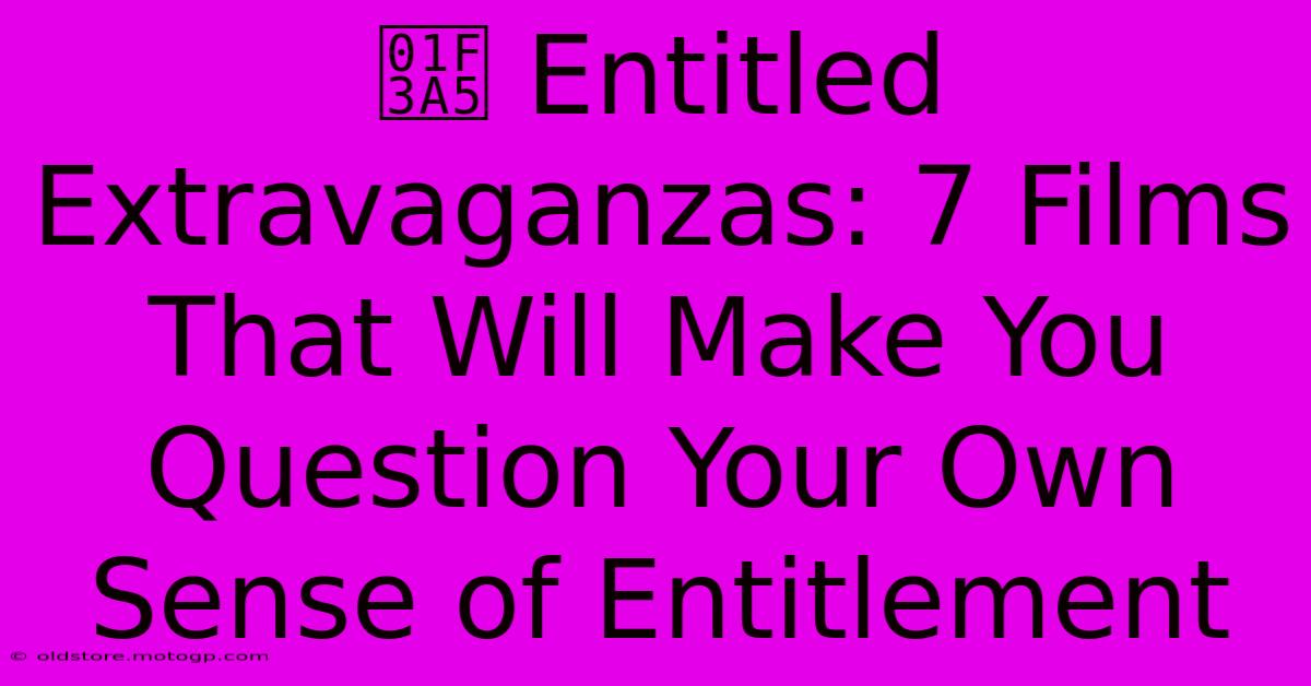 🎥 Entitled Extravaganzas: 7 Films That Will Make You Question Your Own Sense Of Entitlement