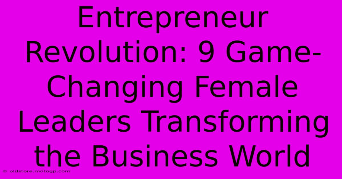 Entrepreneur Revolution: 9 Game-Changing Female Leaders Transforming The Business World