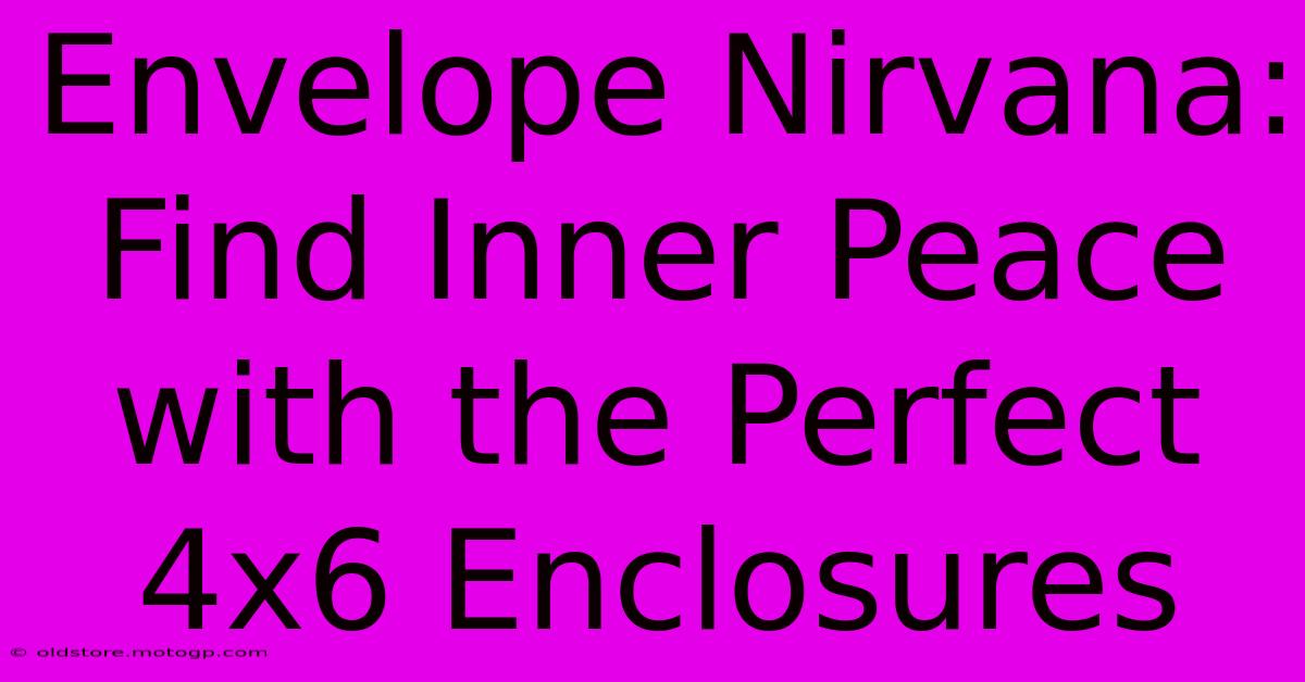 Envelope Nirvana: Find Inner Peace With The Perfect 4x6 Enclosures