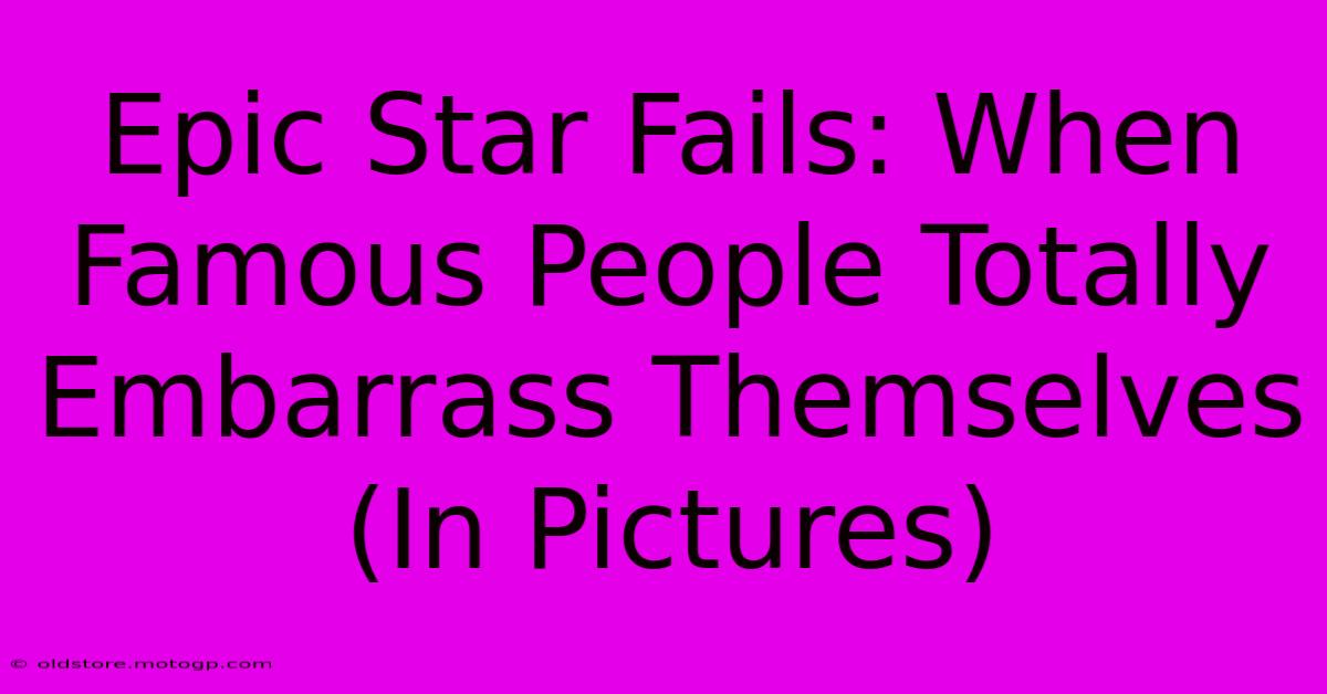 Epic Star Fails: When Famous People Totally Embarrass Themselves (In Pictures)