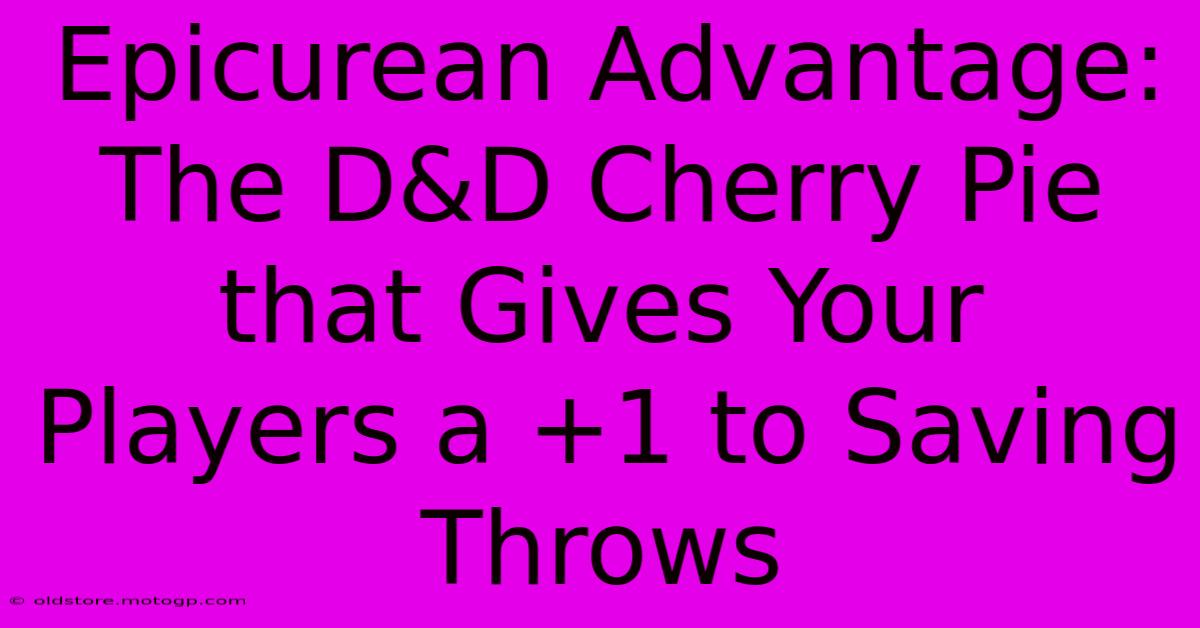 Epicurean Advantage: The D&D Cherry Pie That Gives Your Players A +1 To Saving Throws