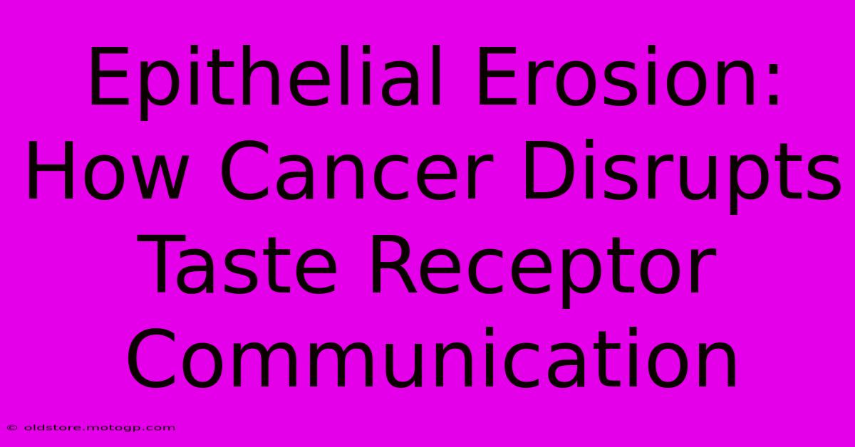 Epithelial Erosion: How Cancer Disrupts Taste Receptor Communication