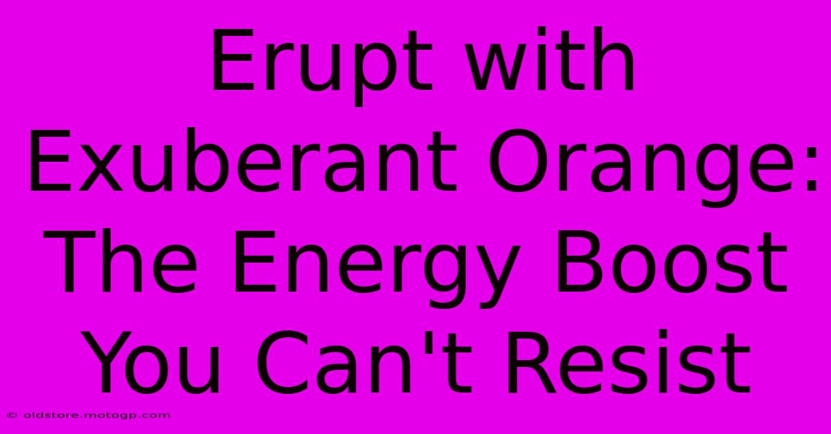 Erupt With Exuberant Orange: The Energy Boost You Can't Resist