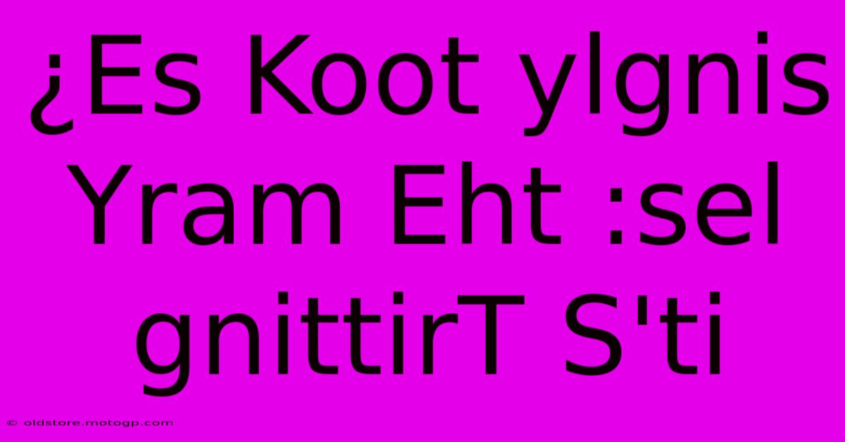 ¿Es Koot Ylgnis Yram Eht :sel GnittirT S'ti