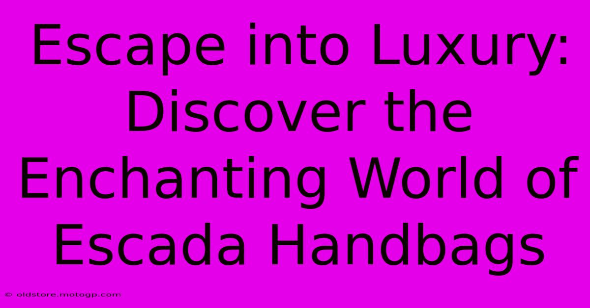 Escape Into Luxury: Discover The Enchanting World Of Escada Handbags