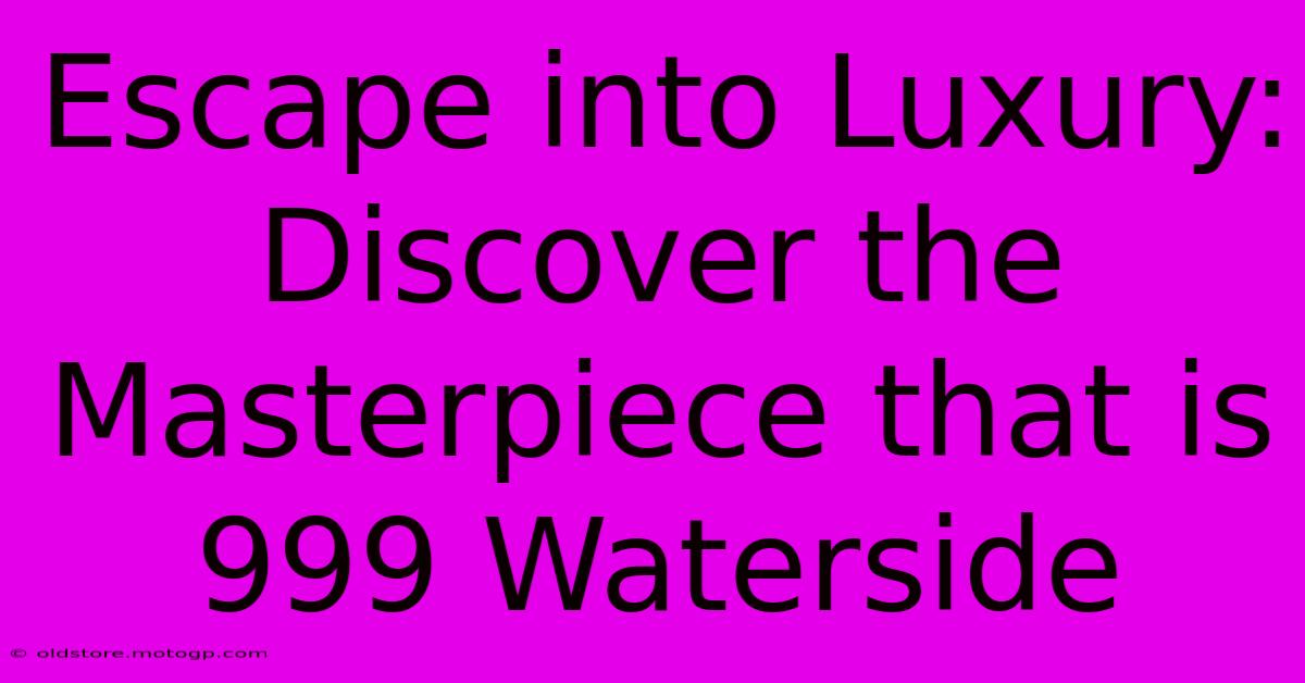 Escape Into Luxury: Discover The Masterpiece That Is 999 Waterside