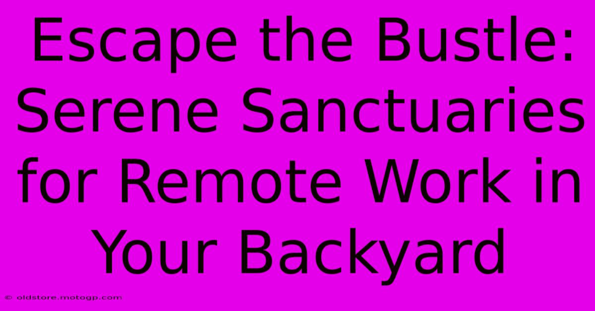 Escape The Bustle: Serene Sanctuaries For Remote Work In Your Backyard