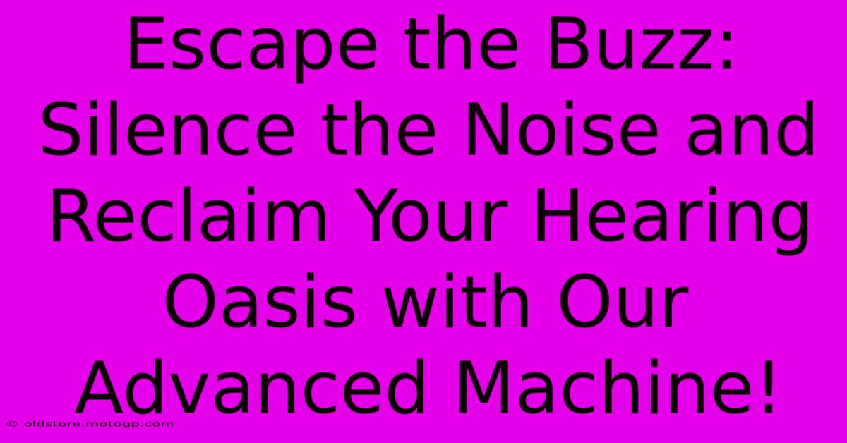 Escape The Buzz: Silence The Noise And Reclaim Your Hearing Oasis With Our Advanced Machine!