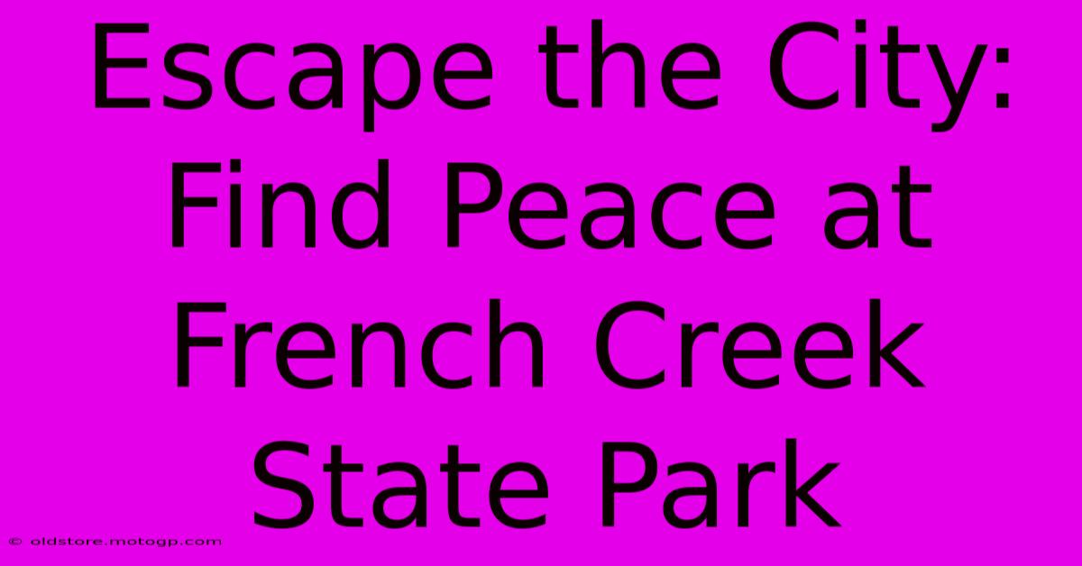 Escape The City: Find Peace At French Creek State Park