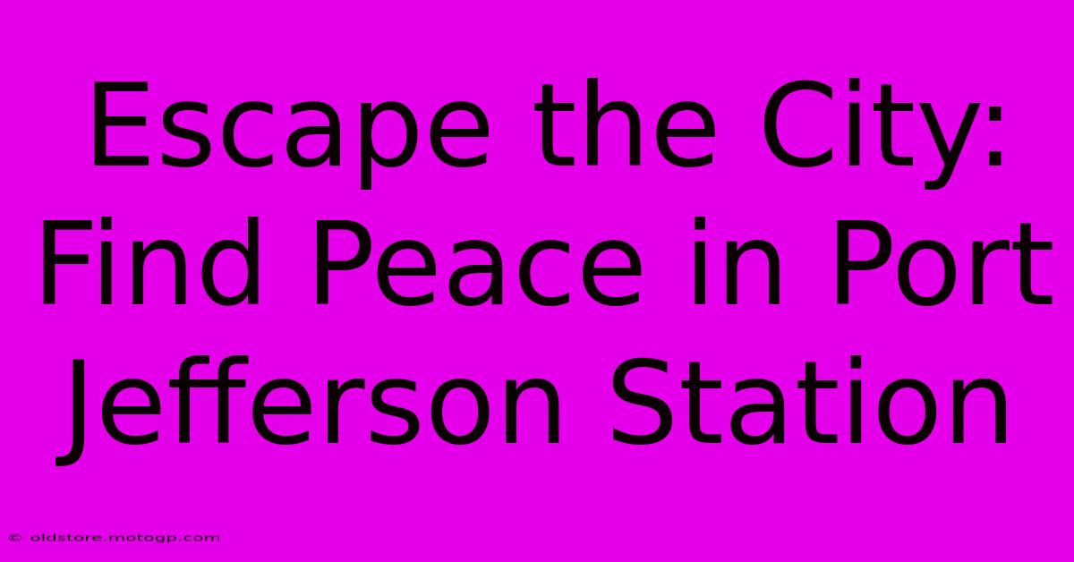 Escape The City: Find Peace In Port Jefferson Station