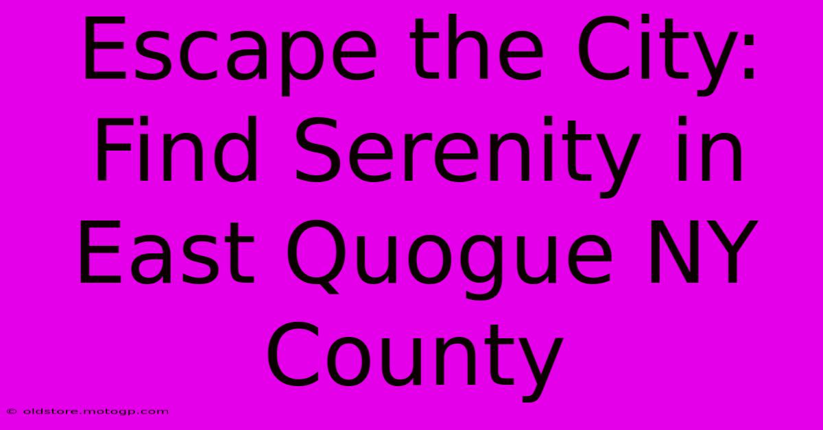 Escape The City: Find Serenity In East Quogue NY County