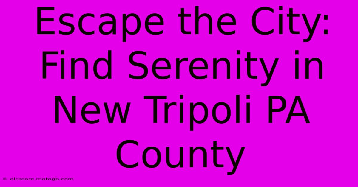 Escape The City: Find Serenity In New Tripoli PA County