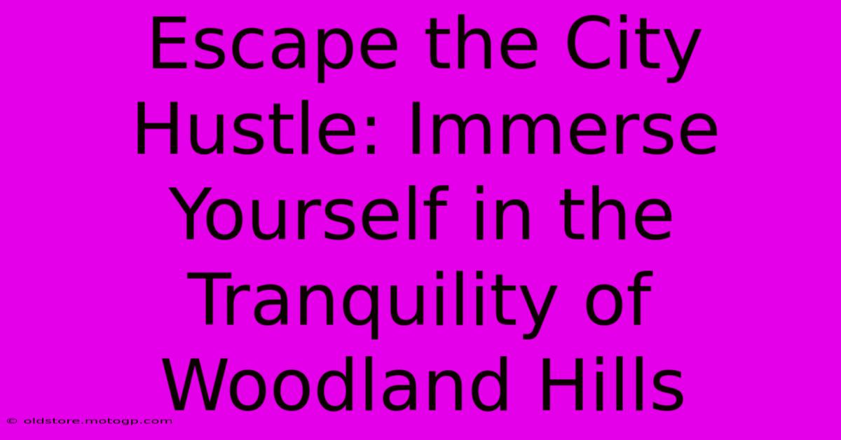 Escape The City Hustle: Immerse Yourself In The Tranquility Of Woodland Hills