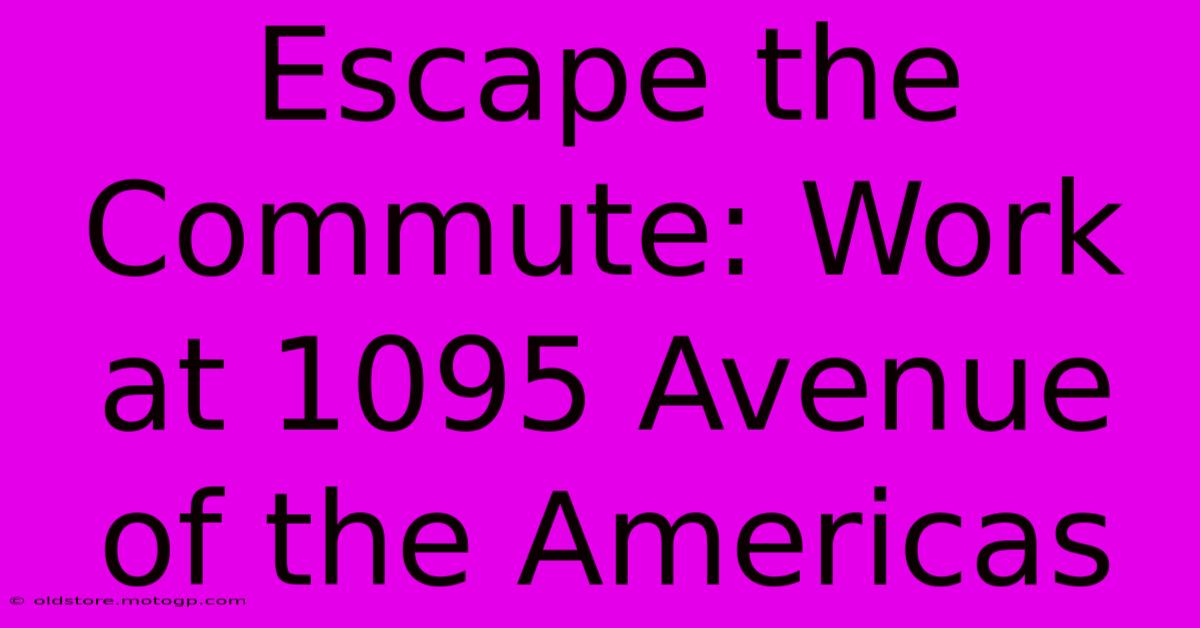 Escape The Commute: Work At 1095 Avenue Of The Americas