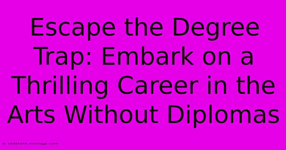 Escape The Degree Trap: Embark On A Thrilling Career In The Arts Without Diplomas