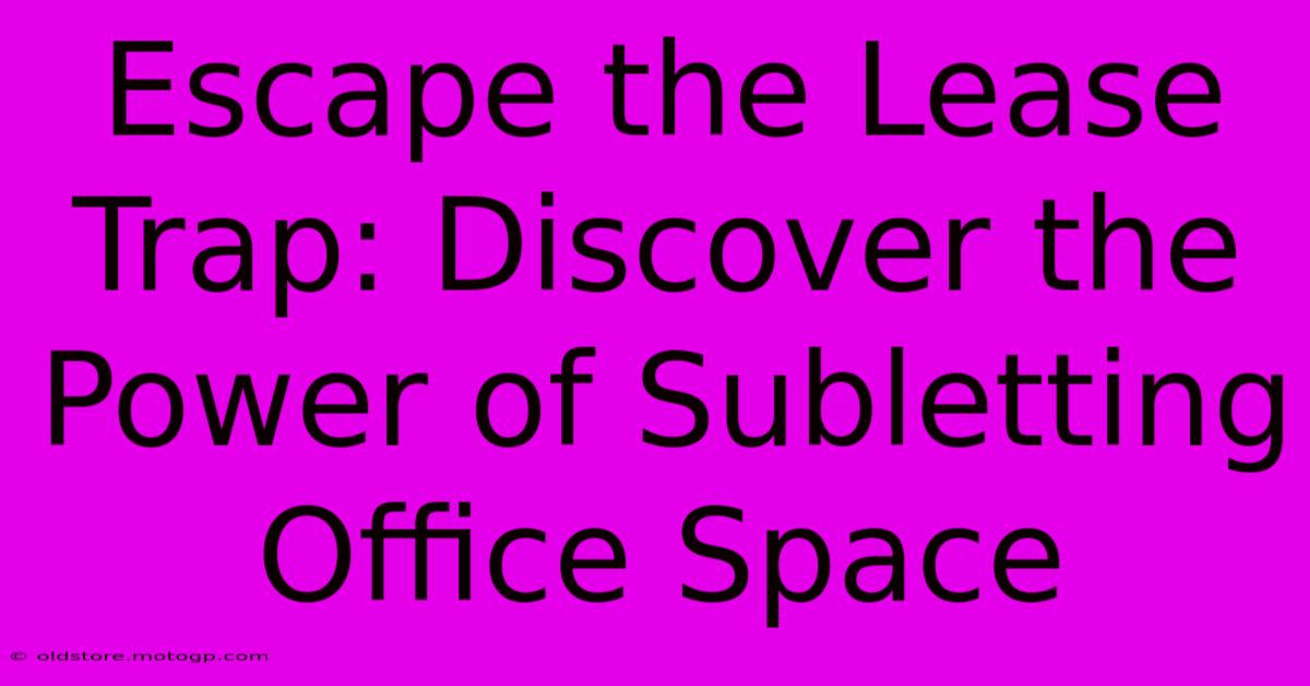 Escape The Lease Trap: Discover The Power Of Subletting Office Space