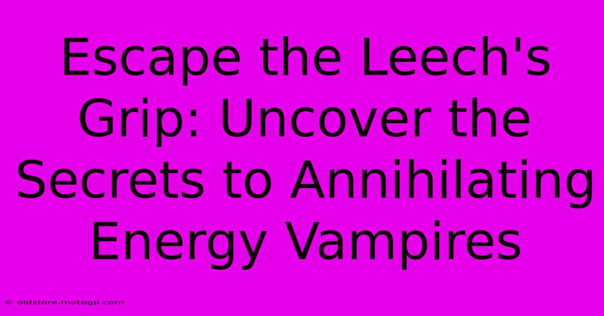 Escape The Leech's Grip: Uncover The Secrets To Annihilating Energy Vampires