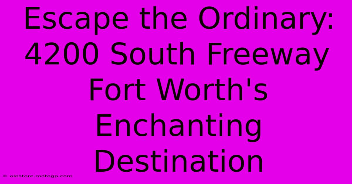 Escape The Ordinary: 4200 South Freeway Fort Worth's Enchanting Destination