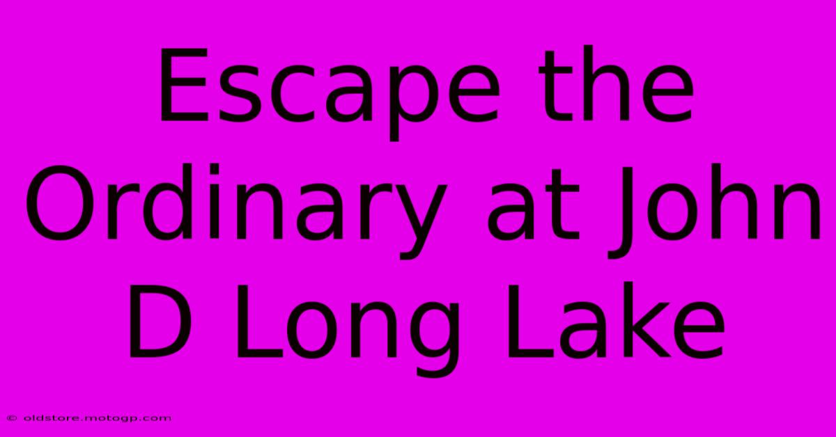 Escape The Ordinary At John D Long Lake