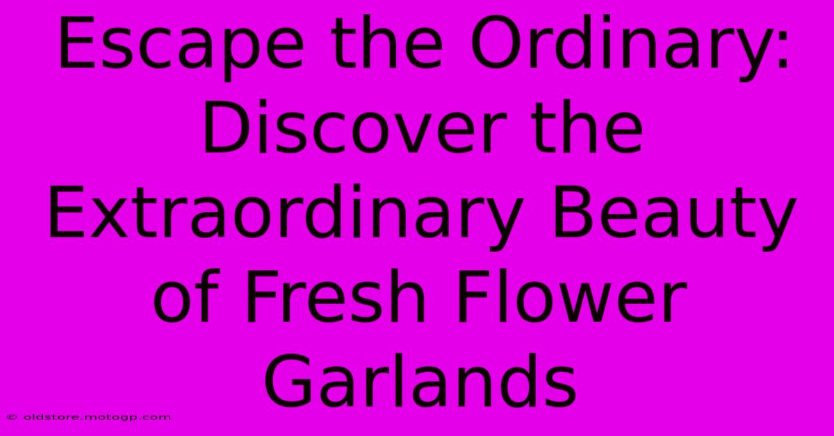 Escape The Ordinary: Discover The Extraordinary Beauty Of Fresh Flower Garlands