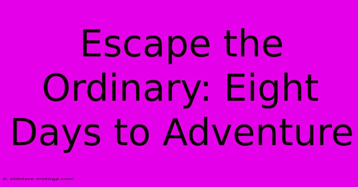 Escape The Ordinary: Eight Days To Adventure