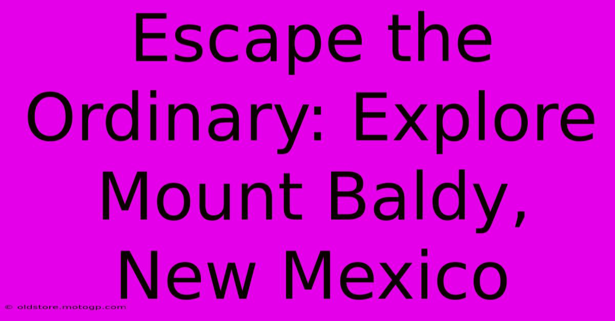 Escape The Ordinary: Explore Mount Baldy, New Mexico