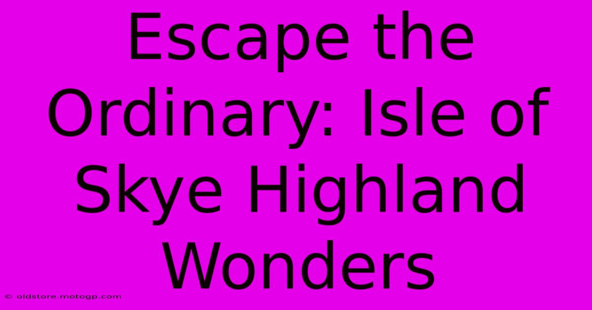 Escape The Ordinary: Isle Of Skye Highland Wonders