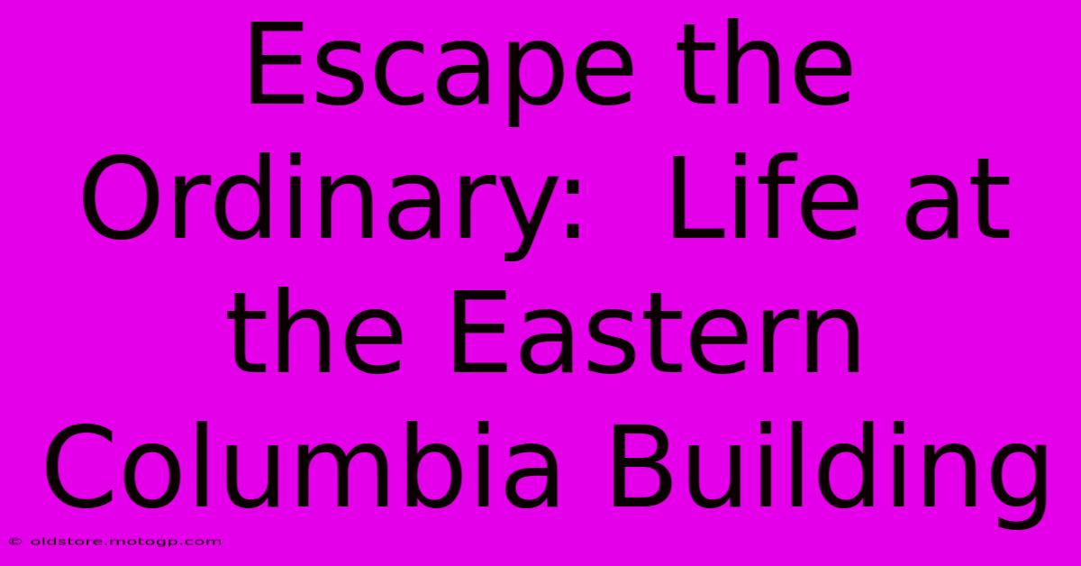 Escape The Ordinary:  Life At The Eastern Columbia Building