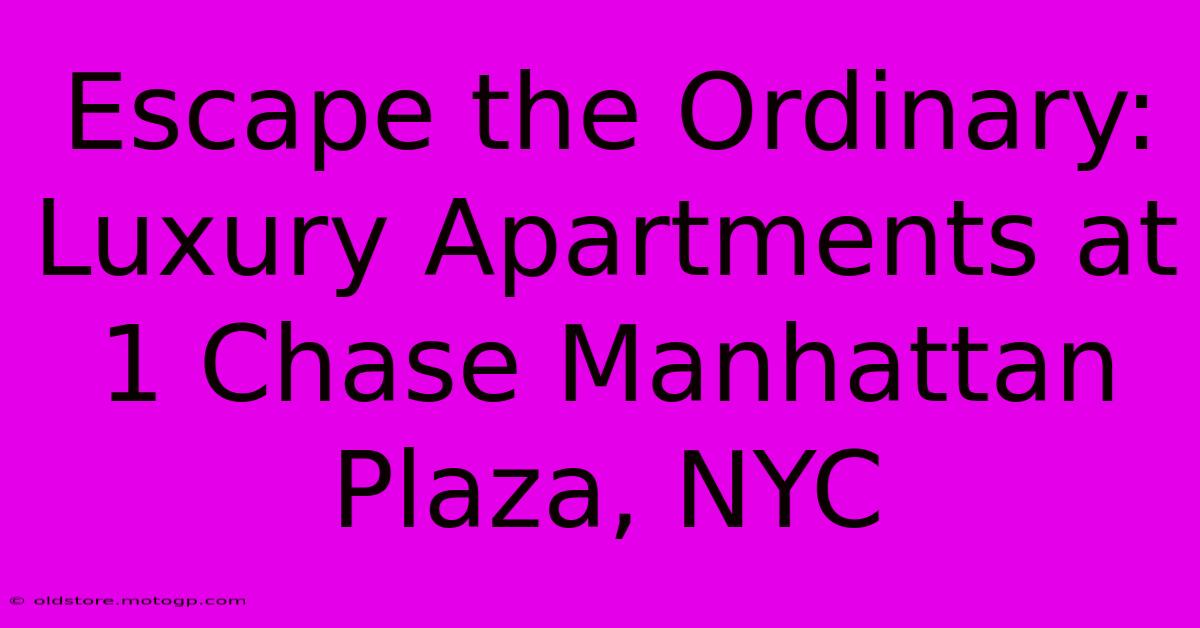 Escape The Ordinary: Luxury Apartments At 1 Chase Manhattan Plaza, NYC