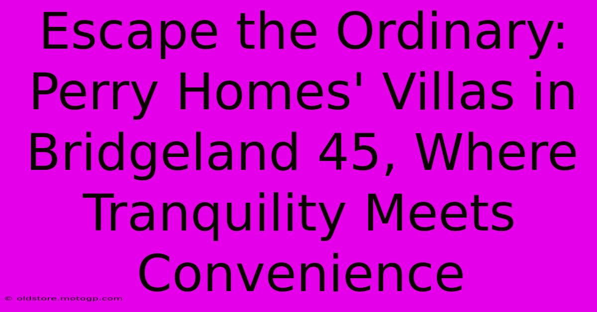 Escape The Ordinary: Perry Homes' Villas In Bridgeland 45, Where Tranquility Meets Convenience