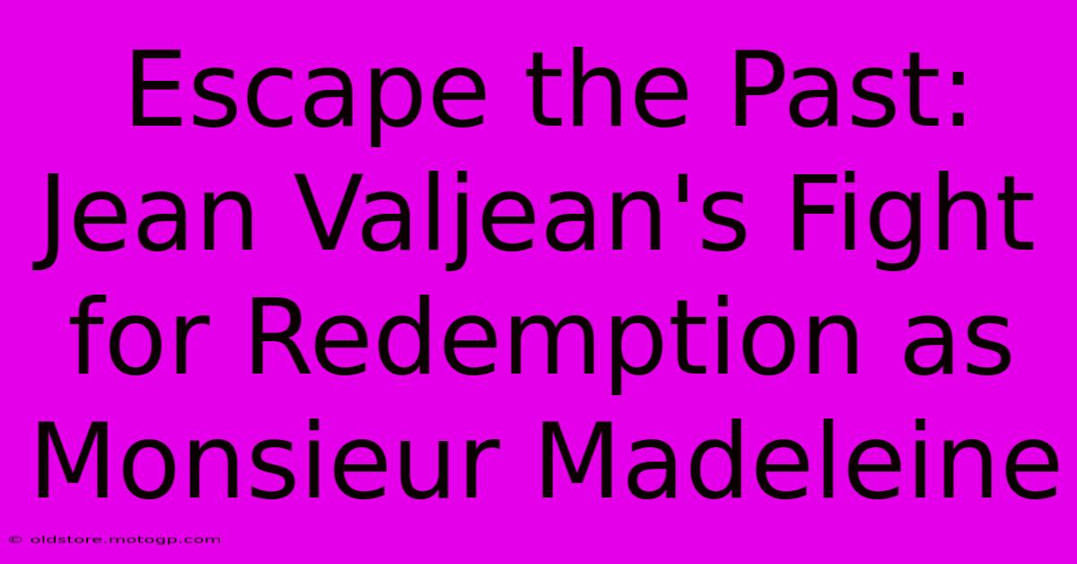 Escape The Past: Jean Valjean's Fight For Redemption As Monsieur Madeleine