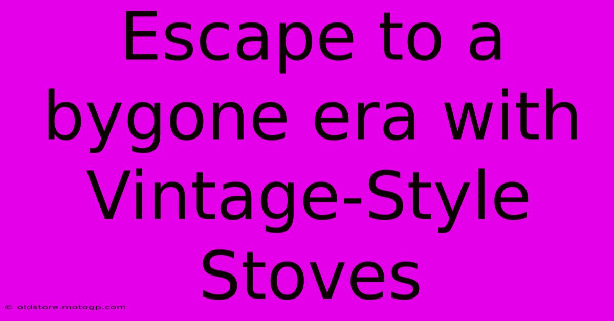 Escape To A Bygone Era With Vintage-Style Stoves