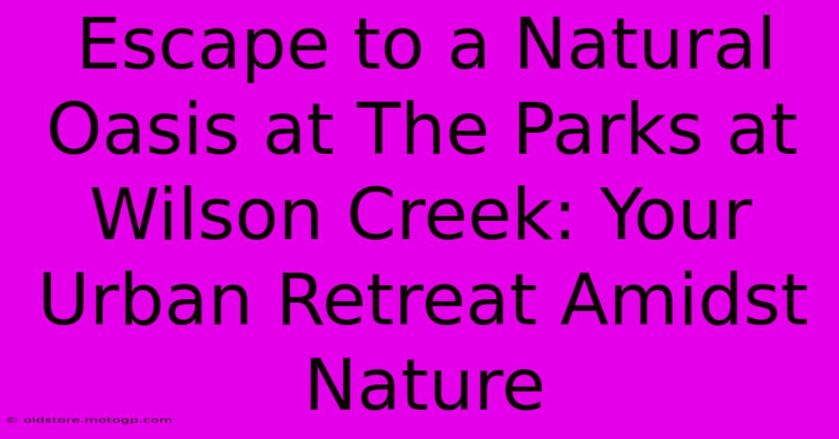 Escape To A Natural Oasis At The Parks At Wilson Creek: Your Urban Retreat Amidst Nature