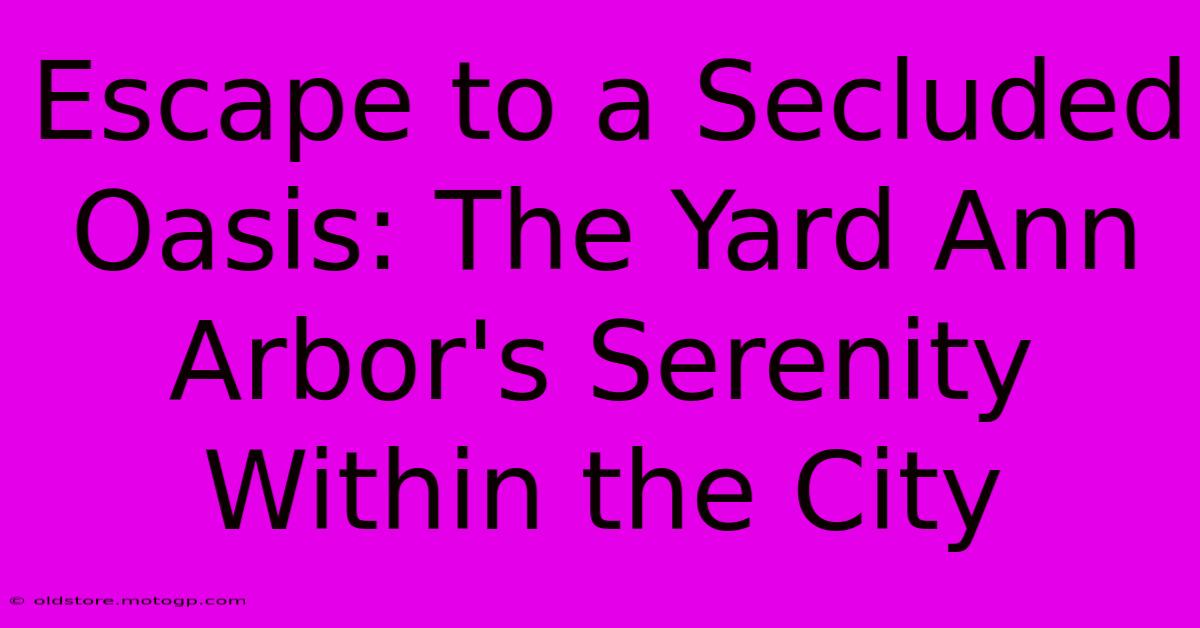 Escape To A Secluded Oasis: The Yard Ann Arbor's Serenity Within The City