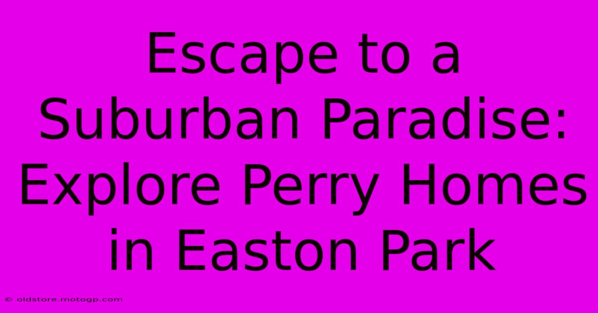 Escape To A Suburban Paradise: Explore Perry Homes In Easton Park