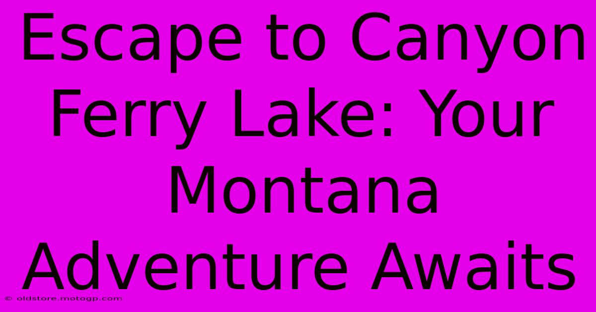 Escape To Canyon Ferry Lake: Your Montana Adventure Awaits