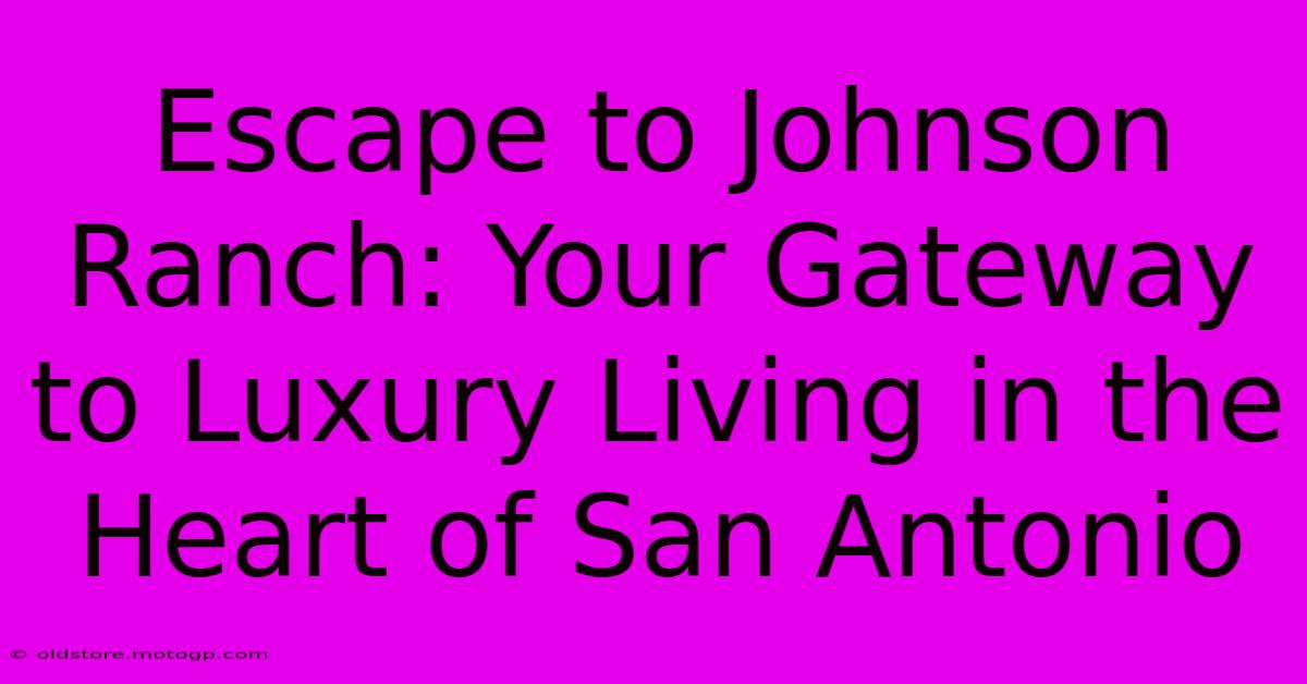 Escape To Johnson Ranch: Your Gateway To Luxury Living In The Heart Of San Antonio