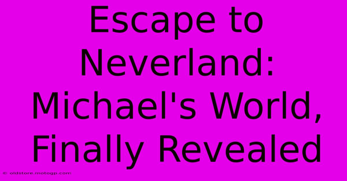 Escape To Neverland: Michael's World, Finally Revealed