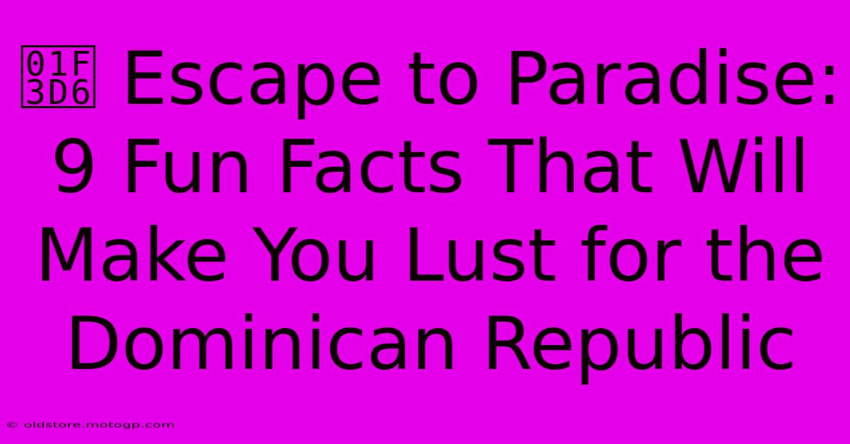 🏖️ Escape To Paradise: 9 Fun Facts That Will Make You Lust For The Dominican Republic