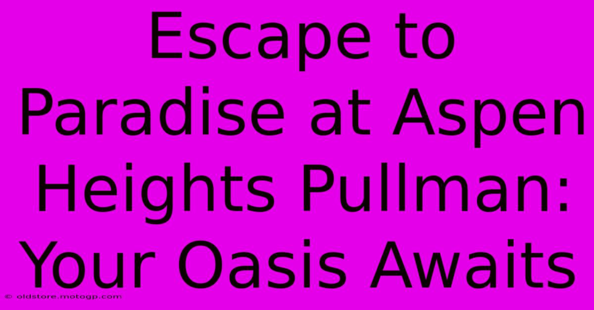 Escape To Paradise At Aspen Heights Pullman: Your Oasis Awaits