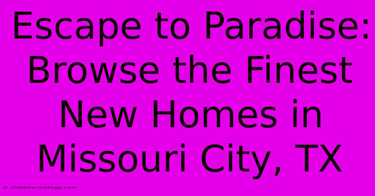 Escape To Paradise: Browse The Finest New Homes In Missouri City, TX