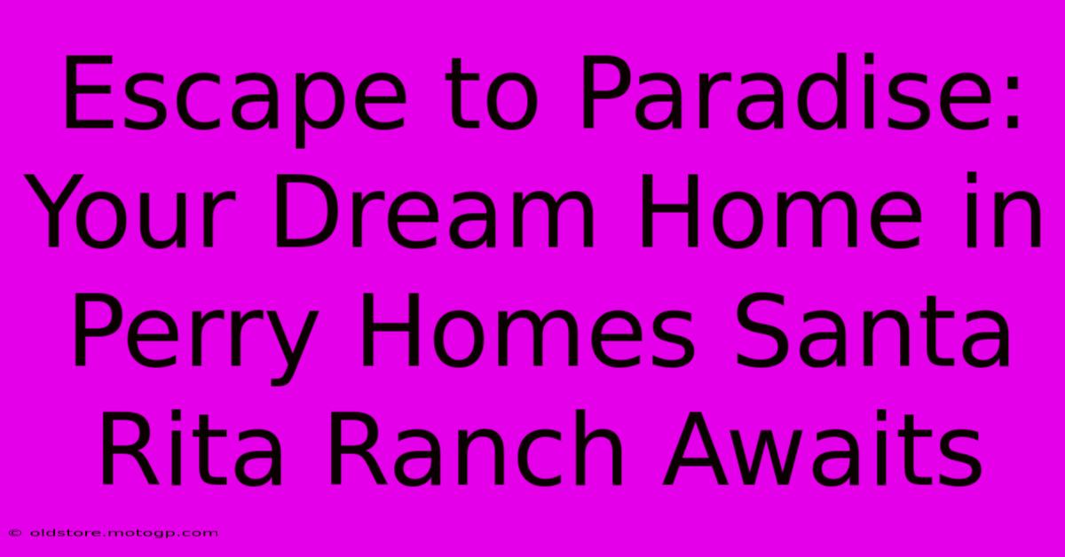 Escape To Paradise: Your Dream Home In Perry Homes Santa Rita Ranch Awaits