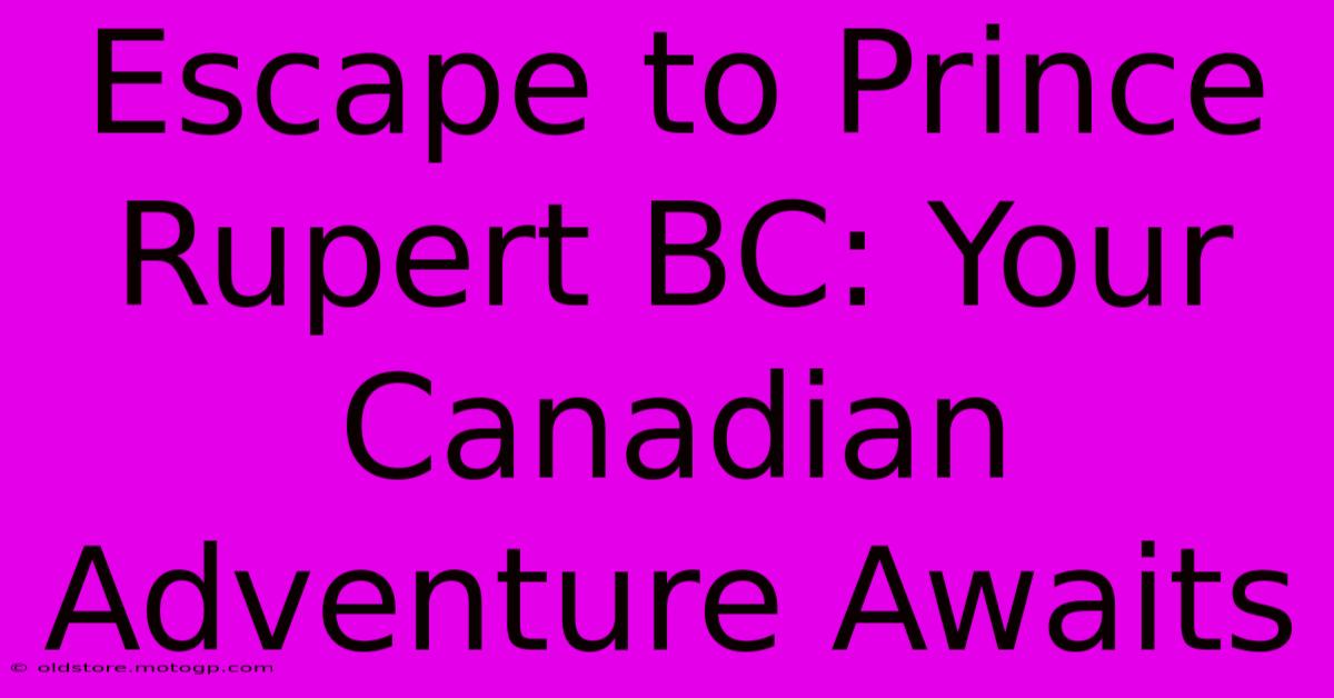 Escape To Prince Rupert BC: Your Canadian Adventure Awaits