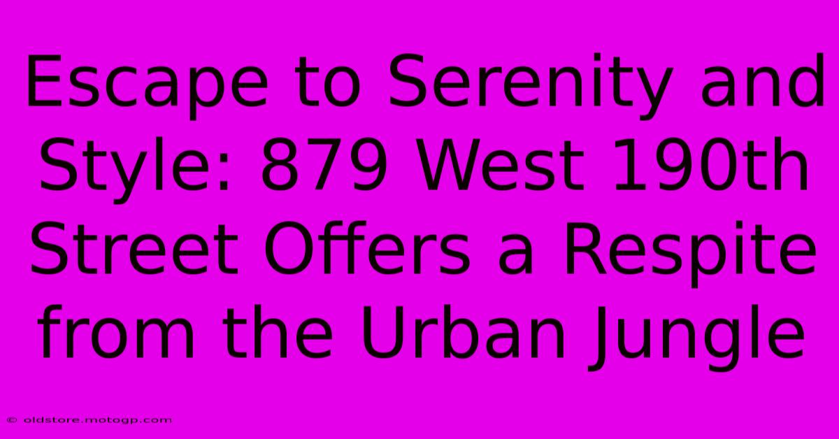 Escape To Serenity And Style: 879 West 190th Street Offers A Respite From The Urban Jungle