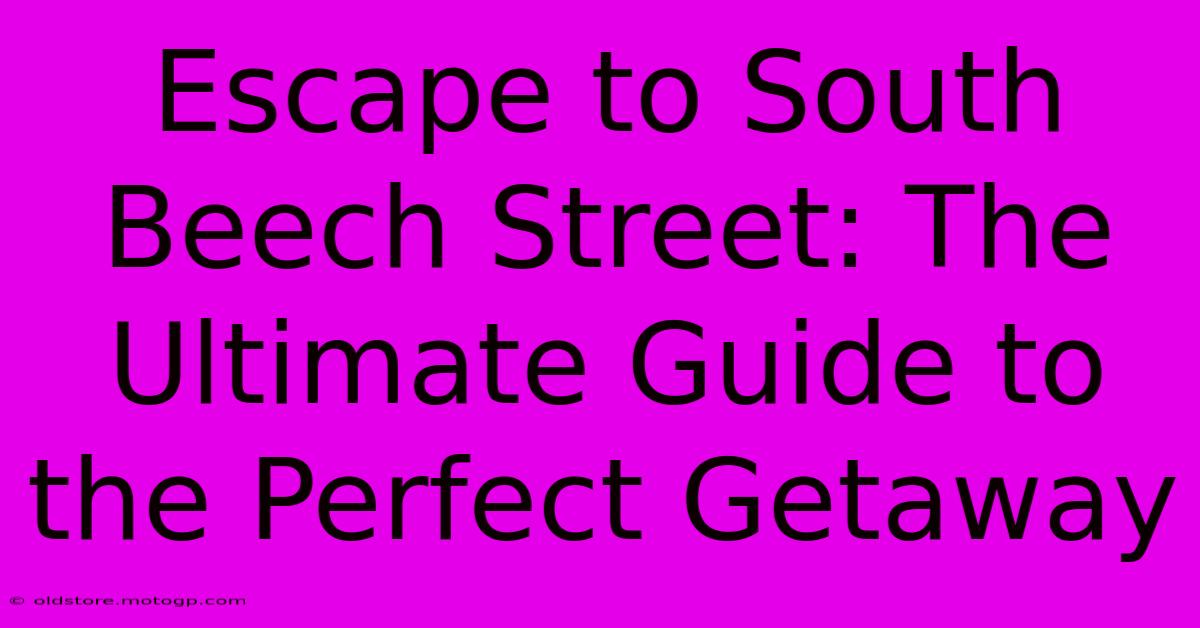 Escape To South Beech Street: The Ultimate Guide To The Perfect Getaway