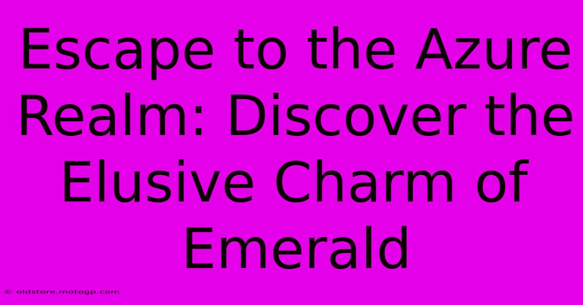 Escape To The Azure Realm: Discover The Elusive Charm Of Emerald