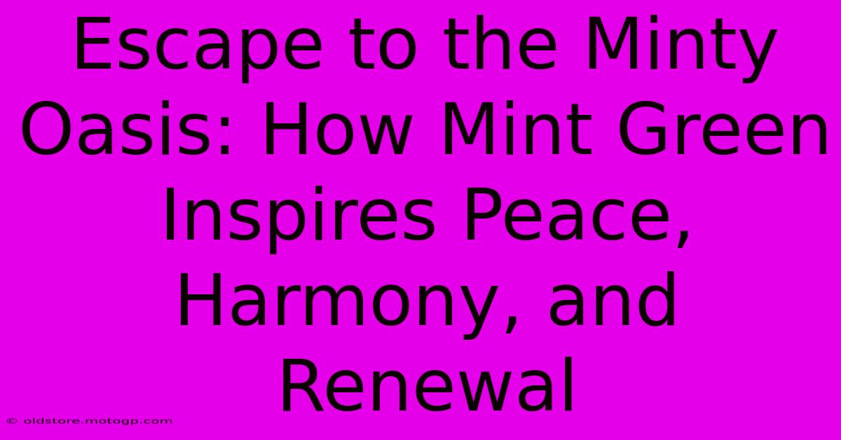 Escape To The Minty Oasis: How Mint Green Inspires Peace, Harmony, And Renewal