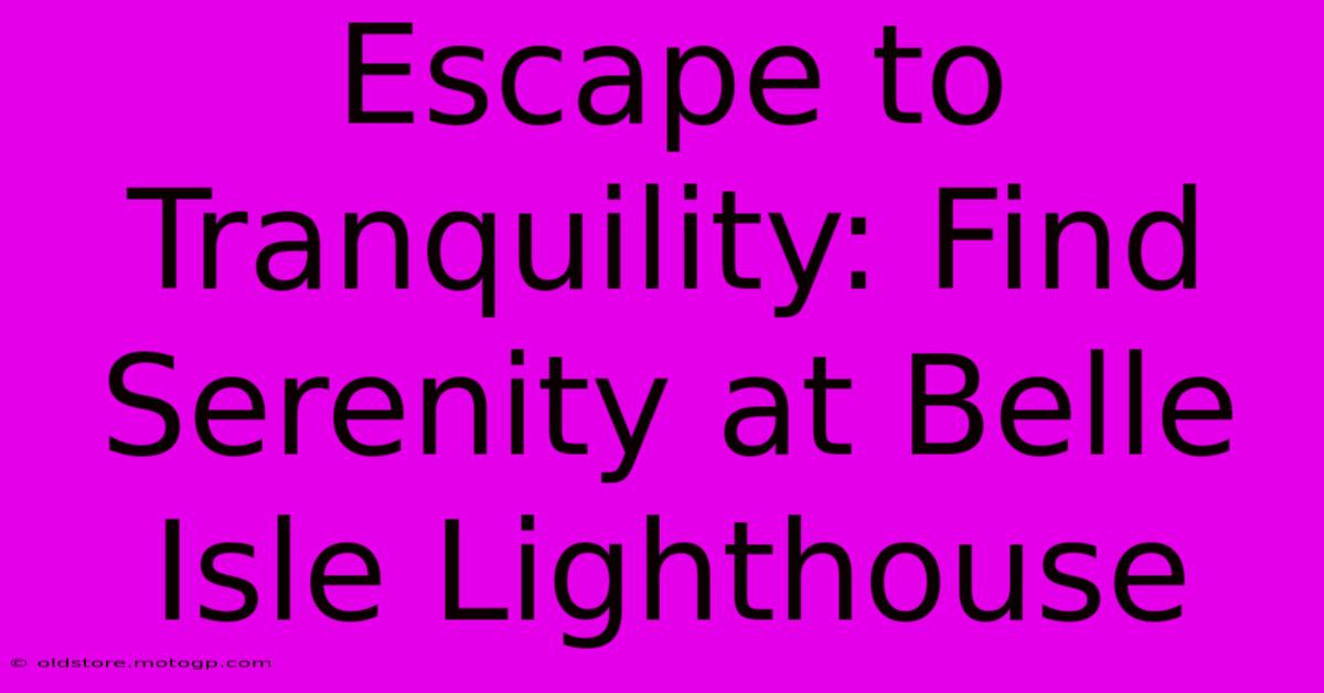 Escape To Tranquility: Find Serenity At Belle Isle Lighthouse