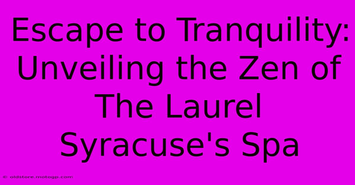 Escape To Tranquility: Unveiling The Zen Of The Laurel Syracuse's Spa